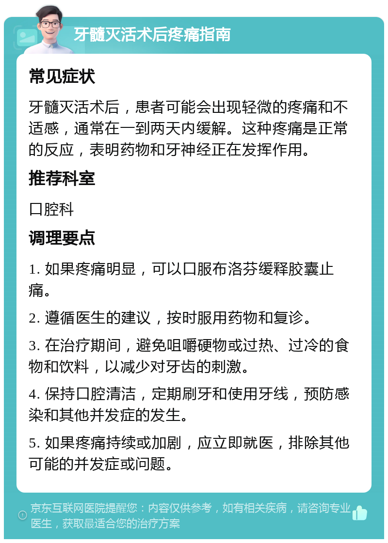 牙髓灭活术后疼痛指南 常见症状 牙髓灭活术后，患者可能会出现轻微的疼痛和不适感，通常在一到两天内缓解。这种疼痛是正常的反应，表明药物和牙神经正在发挥作用。 推荐科室 口腔科 调理要点 1. 如果疼痛明显，可以口服布洛芬缓释胶囊止痛。 2. 遵循医生的建议，按时服用药物和复诊。 3. 在治疗期间，避免咀嚼硬物或过热、过冷的食物和饮料，以减少对牙齿的刺激。 4. 保持口腔清洁，定期刷牙和使用牙线，预防感染和其他并发症的发生。 5. 如果疼痛持续或加剧，应立即就医，排除其他可能的并发症或问题。