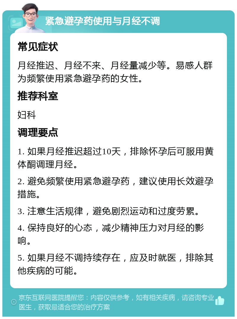 紧急避孕药使用与月经不调 常见症状 月经推迟、月经不来、月经量减少等。易感人群为频繁使用紧急避孕药的女性。 推荐科室 妇科 调理要点 1. 如果月经推迟超过10天，排除怀孕后可服用黄体酮调理月经。 2. 避免频繁使用紧急避孕药，建议使用长效避孕措施。 3. 注意生活规律，避免剧烈运动和过度劳累。 4. 保持良好的心态，减少精神压力对月经的影响。 5. 如果月经不调持续存在，应及时就医，排除其他疾病的可能。