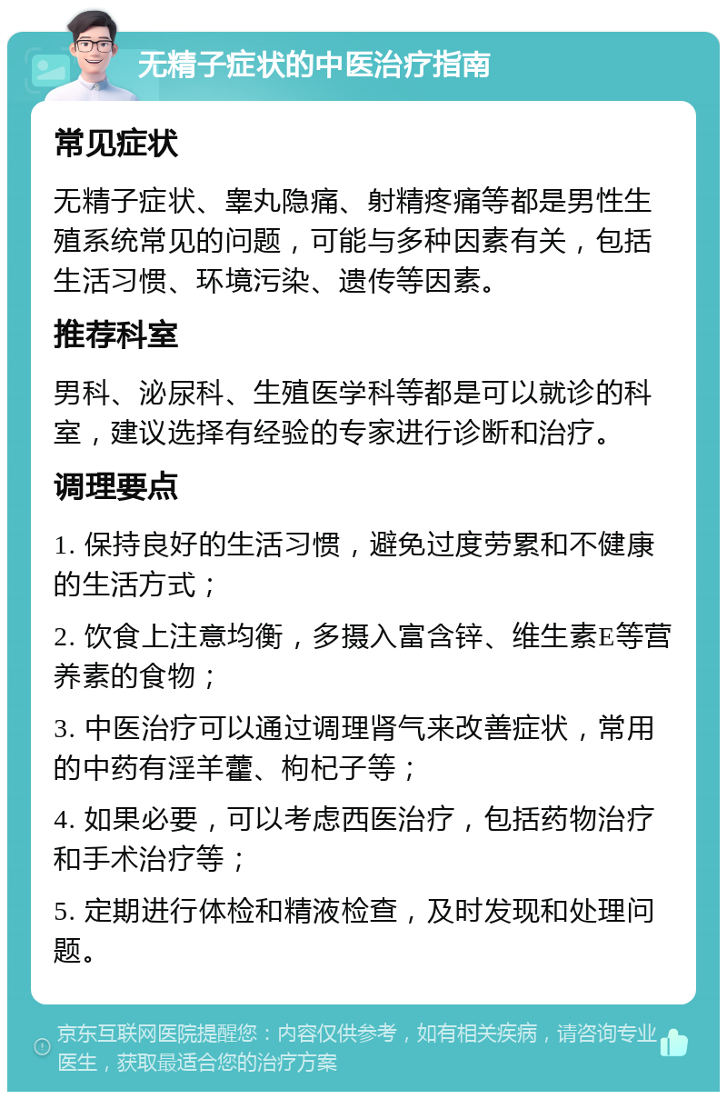 无精子症状的中医治疗指南 常见症状 无精子症状、睾丸隐痛、射精疼痛等都是男性生殖系统常见的问题，可能与多种因素有关，包括生活习惯、环境污染、遗传等因素。 推荐科室 男科、泌尿科、生殖医学科等都是可以就诊的科室，建议选择有经验的专家进行诊断和治疗。 调理要点 1. 保持良好的生活习惯，避免过度劳累和不健康的生活方式； 2. 饮食上注意均衡，多摄入富含锌、维生素E等营养素的食物； 3. 中医治疗可以通过调理肾气来改善症状，常用的中药有淫羊藿、枸杞子等； 4. 如果必要，可以考虑西医治疗，包括药物治疗和手术治疗等； 5. 定期进行体检和精液检查，及时发现和处理问题。