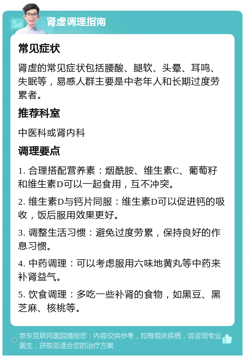 肾虚调理指南 常见症状 肾虚的常见症状包括腰酸、腿软、头晕、耳鸣、失眠等，易感人群主要是中老年人和长期过度劳累者。 推荐科室 中医科或肾内科 调理要点 1. 合理搭配营养素：烟酰胺、维生素C、葡萄籽和维生素D可以一起食用，互不冲突。 2. 维生素D与钙片同服：维生素D可以促进钙的吸收，饭后服用效果更好。 3. 调整生活习惯：避免过度劳累，保持良好的作息习惯。 4. 中药调理：可以考虑服用六味地黄丸等中药来补肾益气。 5. 饮食调理：多吃一些补肾的食物，如黑豆、黑芝麻、核桃等。