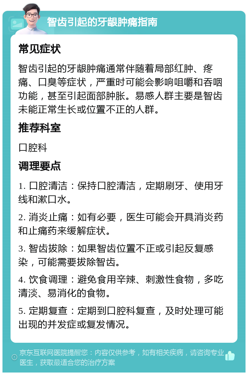 智齿引起的牙龈肿痛指南 常见症状 智齿引起的牙龈肿痛通常伴随着局部红肿、疼痛、口臭等症状，严重时可能会影响咀嚼和吞咽功能，甚至引起面部肿胀。易感人群主要是智齿未能正常生长或位置不正的人群。 推荐科室 口腔科 调理要点 1. 口腔清洁：保持口腔清洁，定期刷牙、使用牙线和漱口水。 2. 消炎止痛：如有必要，医生可能会开具消炎药和止痛药来缓解症状。 3. 智齿拔除：如果智齿位置不正或引起反复感染，可能需要拔除智齿。 4. 饮食调理：避免食用辛辣、刺激性食物，多吃清淡、易消化的食物。 5. 定期复查：定期到口腔科复查，及时处理可能出现的并发症或复发情况。