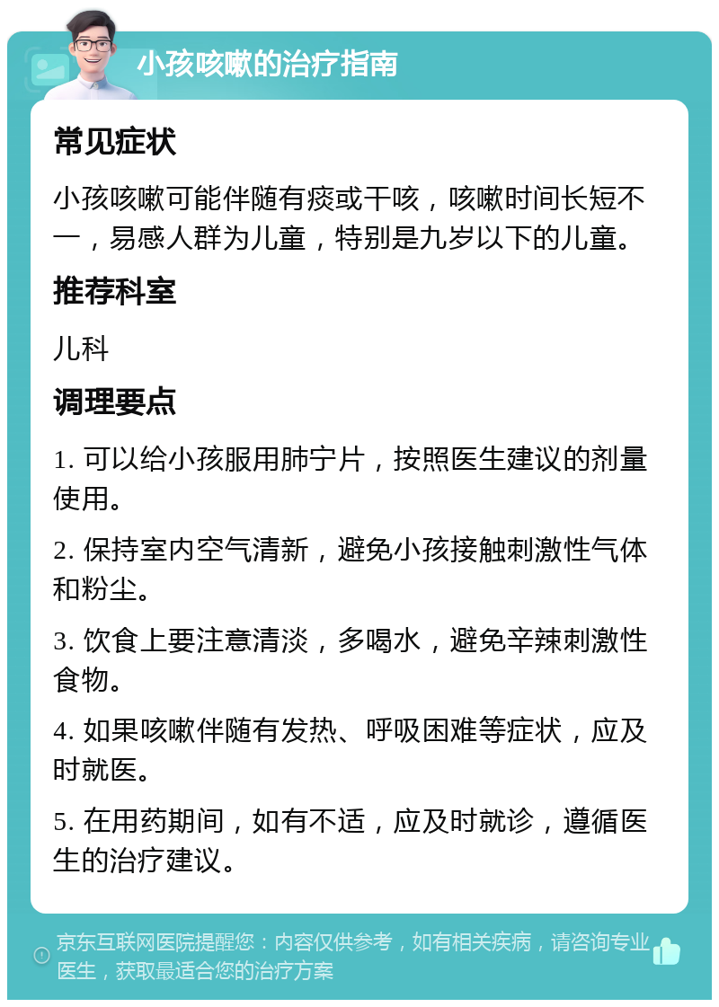 小孩咳嗽的治疗指南 常见症状 小孩咳嗽可能伴随有痰或干咳，咳嗽时间长短不一，易感人群为儿童，特别是九岁以下的儿童。 推荐科室 儿科 调理要点 1. 可以给小孩服用肺宁片，按照医生建议的剂量使用。 2. 保持室内空气清新，避免小孩接触刺激性气体和粉尘。 3. 饮食上要注意清淡，多喝水，避免辛辣刺激性食物。 4. 如果咳嗽伴随有发热、呼吸困难等症状，应及时就医。 5. 在用药期间，如有不适，应及时就诊，遵循医生的治疗建议。