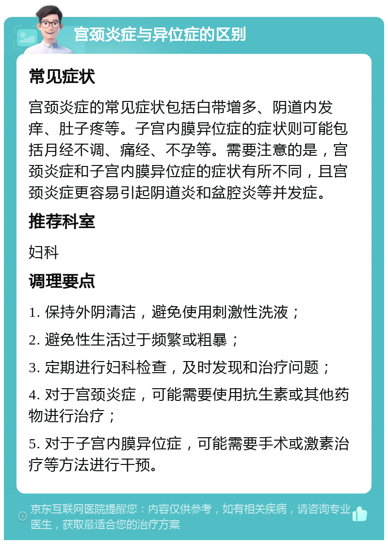 宫颈炎症与异位症的区别 常见症状 宫颈炎症的常见症状包括白带增多、阴道内发痒、肚子疼等。子宫内膜异位症的症状则可能包括月经不调、痛经、不孕等。需要注意的是，宫颈炎症和子宫内膜异位症的症状有所不同，且宫颈炎症更容易引起阴道炎和盆腔炎等并发症。 推荐科室 妇科 调理要点 1. 保持外阴清洁，避免使用刺激性洗液； 2. 避免性生活过于频繁或粗暴； 3. 定期进行妇科检查，及时发现和治疗问题； 4. 对于宫颈炎症，可能需要使用抗生素或其他药物进行治疗； 5. 对于子宫内膜异位症，可能需要手术或激素治疗等方法进行干预。