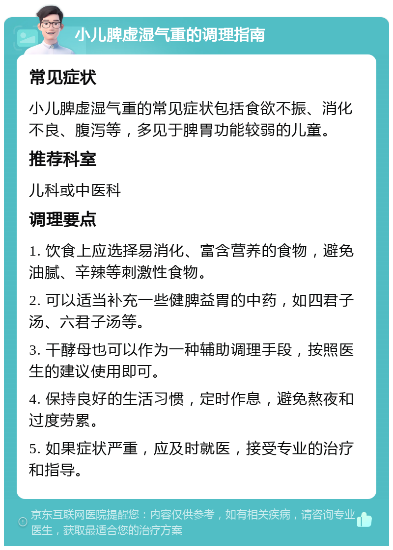 小儿脾虚湿气重的调理指南 常见症状 小儿脾虚湿气重的常见症状包括食欲不振、消化不良、腹泻等，多见于脾胃功能较弱的儿童。 推荐科室 儿科或中医科 调理要点 1. 饮食上应选择易消化、富含营养的食物，避免油腻、辛辣等刺激性食物。 2. 可以适当补充一些健脾益胃的中药，如四君子汤、六君子汤等。 3. 干酵母也可以作为一种辅助调理手段，按照医生的建议使用即可。 4. 保持良好的生活习惯，定时作息，避免熬夜和过度劳累。 5. 如果症状严重，应及时就医，接受专业的治疗和指导。