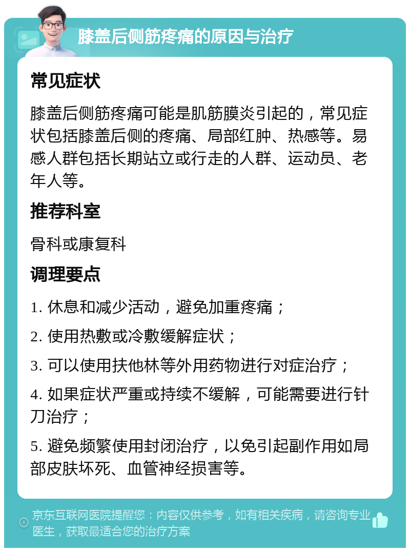 膝盖后侧筋疼痛的原因与治疗 常见症状 膝盖后侧筋疼痛可能是肌筋膜炎引起的，常见症状包括膝盖后侧的疼痛、局部红肿、热感等。易感人群包括长期站立或行走的人群、运动员、老年人等。 推荐科室 骨科或康复科 调理要点 1. 休息和减少活动，避免加重疼痛； 2. 使用热敷或冷敷缓解症状； 3. 可以使用扶他林等外用药物进行对症治疗； 4. 如果症状严重或持续不缓解，可能需要进行针刀治疗； 5. 避免频繁使用封闭治疗，以免引起副作用如局部皮肤坏死、血管神经损害等。