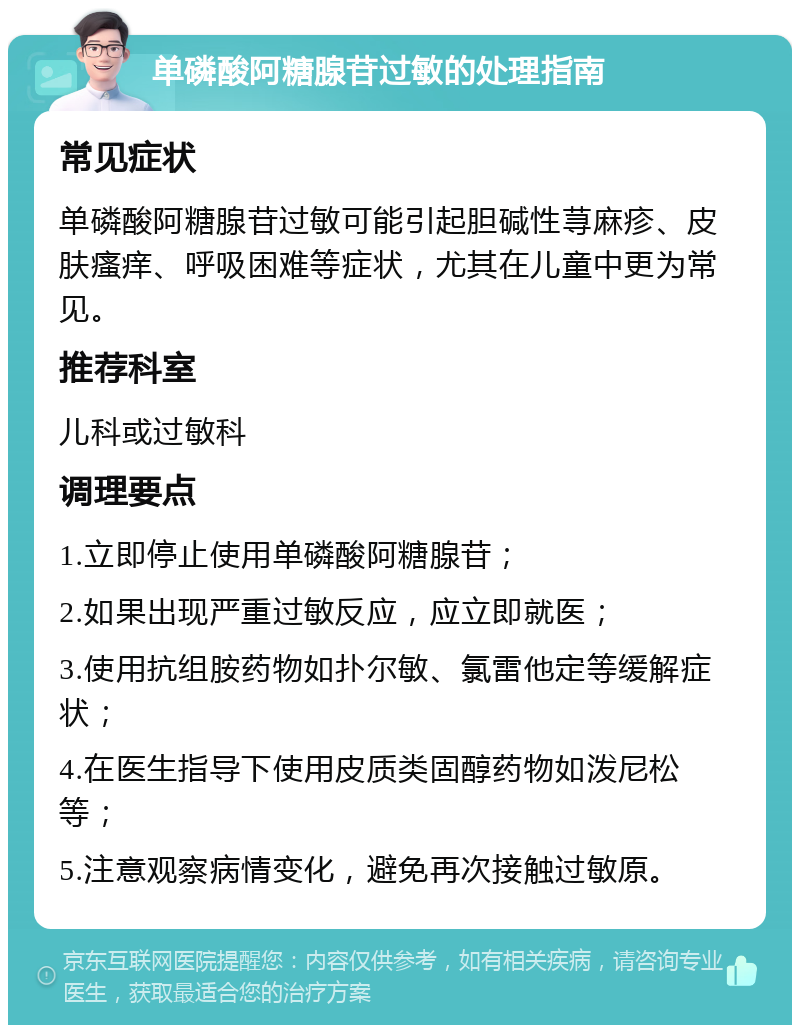 单磷酸阿糖腺苷过敏的处理指南 常见症状 单磷酸阿糖腺苷过敏可能引起胆碱性荨麻疹、皮肤瘙痒、呼吸困难等症状，尤其在儿童中更为常见。 推荐科室 儿科或过敏科 调理要点 1.立即停止使用单磷酸阿糖腺苷； 2.如果出现严重过敏反应，应立即就医； 3.使用抗组胺药物如扑尔敏、氯雷他定等缓解症状； 4.在医生指导下使用皮质类固醇药物如泼尼松等； 5.注意观察病情变化，避免再次接触过敏原。