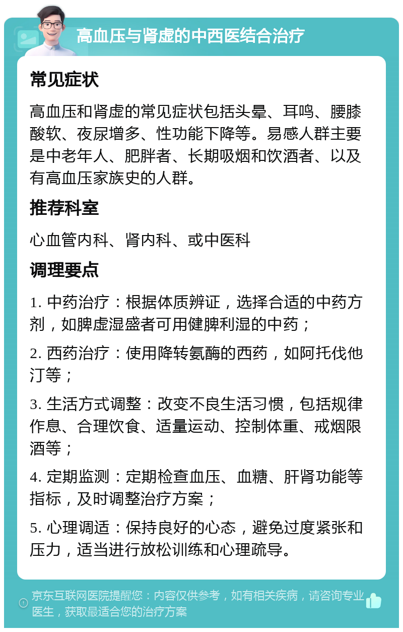 高血压与肾虚的中西医结合治疗 常见症状 高血压和肾虚的常见症状包括头晕、耳鸣、腰膝酸软、夜尿增多、性功能下降等。易感人群主要是中老年人、肥胖者、长期吸烟和饮酒者、以及有高血压家族史的人群。 推荐科室 心血管内科、肾内科、或中医科 调理要点 1. 中药治疗：根据体质辨证，选择合适的中药方剂，如脾虚湿盛者可用健脾利湿的中药； 2. 西药治疗：使用降转氨酶的西药，如阿托伐他汀等； 3. 生活方式调整：改变不良生活习惯，包括规律作息、合理饮食、适量运动、控制体重、戒烟限酒等； 4. 定期监测：定期检查血压、血糖、肝肾功能等指标，及时调整治疗方案； 5. 心理调适：保持良好的心态，避免过度紧张和压力，适当进行放松训练和心理疏导。