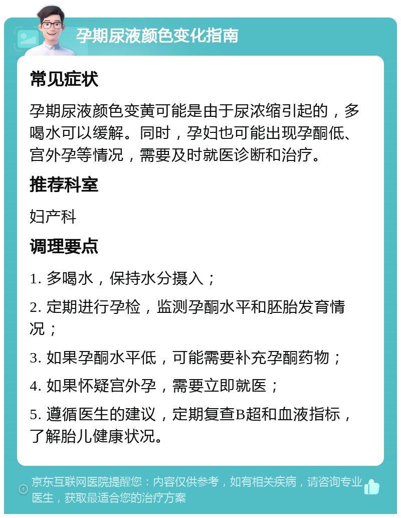 孕期尿液颜色变化指南 常见症状 孕期尿液颜色变黄可能是由于尿浓缩引起的，多喝水可以缓解。同时，孕妇也可能出现孕酮低、宫外孕等情况，需要及时就医诊断和治疗。 推荐科室 妇产科 调理要点 1. 多喝水，保持水分摄入； 2. 定期进行孕检，监测孕酮水平和胚胎发育情况； 3. 如果孕酮水平低，可能需要补充孕酮药物； 4. 如果怀疑宫外孕，需要立即就医； 5. 遵循医生的建议，定期复查B超和血液指标，了解胎儿健康状况。