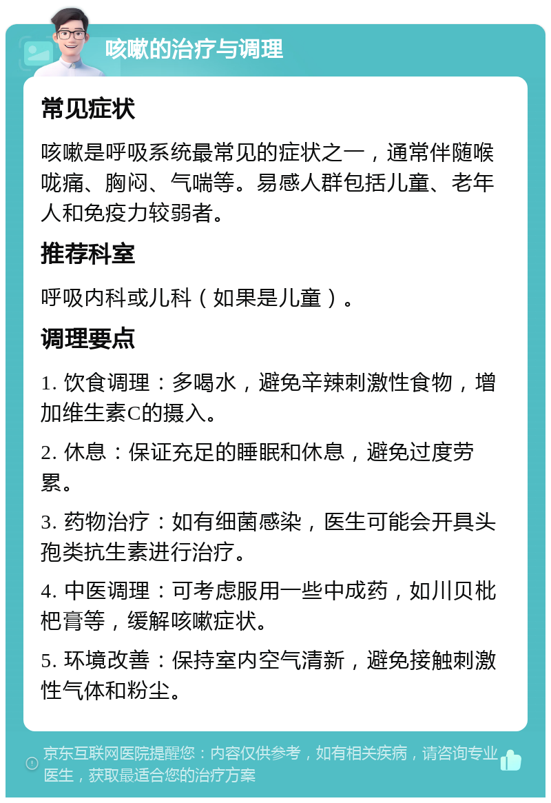 咳嗽的治疗与调理 常见症状 咳嗽是呼吸系统最常见的症状之一，通常伴随喉咙痛、胸闷、气喘等。易感人群包括儿童、老年人和免疫力较弱者。 推荐科室 呼吸内科或儿科（如果是儿童）。 调理要点 1. 饮食调理：多喝水，避免辛辣刺激性食物，增加维生素C的摄入。 2. 休息：保证充足的睡眠和休息，避免过度劳累。 3. 药物治疗：如有细菌感染，医生可能会开具头孢类抗生素进行治疗。 4. 中医调理：可考虑服用一些中成药，如川贝枇杷膏等，缓解咳嗽症状。 5. 环境改善：保持室内空气清新，避免接触刺激性气体和粉尘。