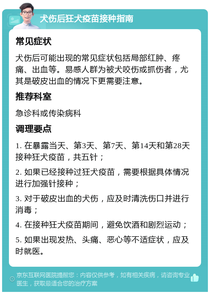 犬伤后狂犬疫苗接种指南 常见症状 犬伤后可能出现的常见症状包括局部红肿、疼痛、出血等。易感人群为被犬咬伤或抓伤者，尤其是破皮出血的情况下更需要注意。 推荐科室 急诊科或传染病科 调理要点 1. 在暴露当天、第3天、第7天、第14天和第28天接种狂犬疫苗，共五针； 2. 如果已经接种过狂犬疫苗，需要根据具体情况进行加强针接种； 3. 对于破皮出血的犬伤，应及时清洗伤口并进行消毒； 4. 在接种狂犬疫苗期间，避免饮酒和剧烈运动； 5. 如果出现发热、头痛、恶心等不适症状，应及时就医。