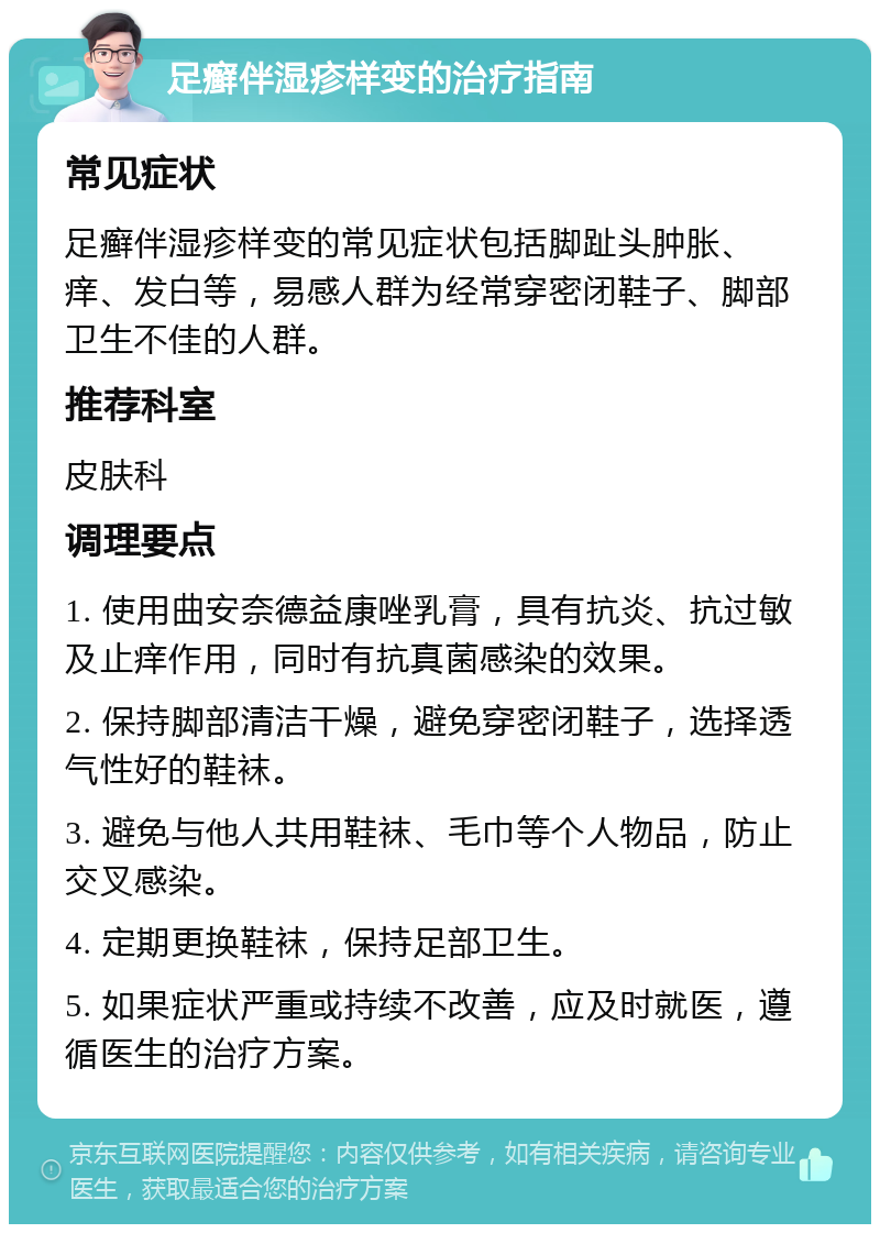 足癣伴湿疹样变的治疗指南 常见症状 足癣伴湿疹样变的常见症状包括脚趾头肿胀、痒、发白等，易感人群为经常穿密闭鞋子、脚部卫生不佳的人群。 推荐科室 皮肤科 调理要点 1. 使用曲安奈德益康唑乳膏，具有抗炎、抗过敏及止痒作用，同时有抗真菌感染的效果。 2. 保持脚部清洁干燥，避免穿密闭鞋子，选择透气性好的鞋袜。 3. 避免与他人共用鞋袜、毛巾等个人物品，防止交叉感染。 4. 定期更换鞋袜，保持足部卫生。 5. 如果症状严重或持续不改善，应及时就医，遵循医生的治疗方案。