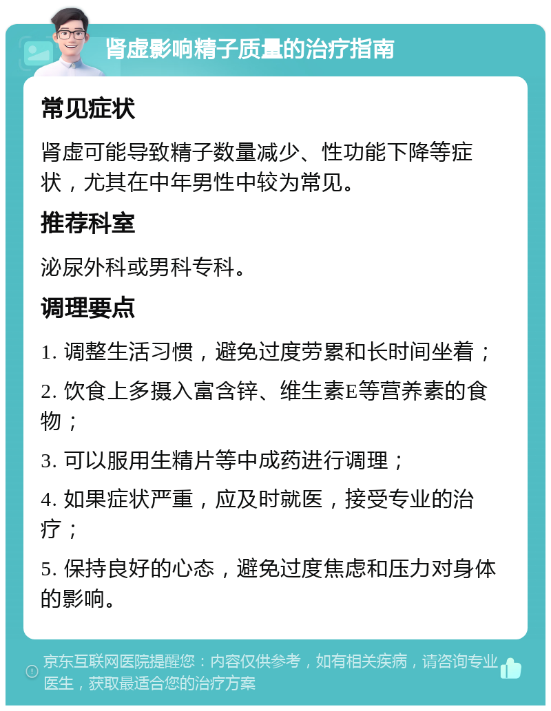 肾虚影响精子质量的治疗指南 常见症状 肾虚可能导致精子数量减少、性功能下降等症状，尤其在中年男性中较为常见。 推荐科室 泌尿外科或男科专科。 调理要点 1. 调整生活习惯，避免过度劳累和长时间坐着； 2. 饮食上多摄入富含锌、维生素E等营养素的食物； 3. 可以服用生精片等中成药进行调理； 4. 如果症状严重，应及时就医，接受专业的治疗； 5. 保持良好的心态，避免过度焦虑和压力对身体的影响。