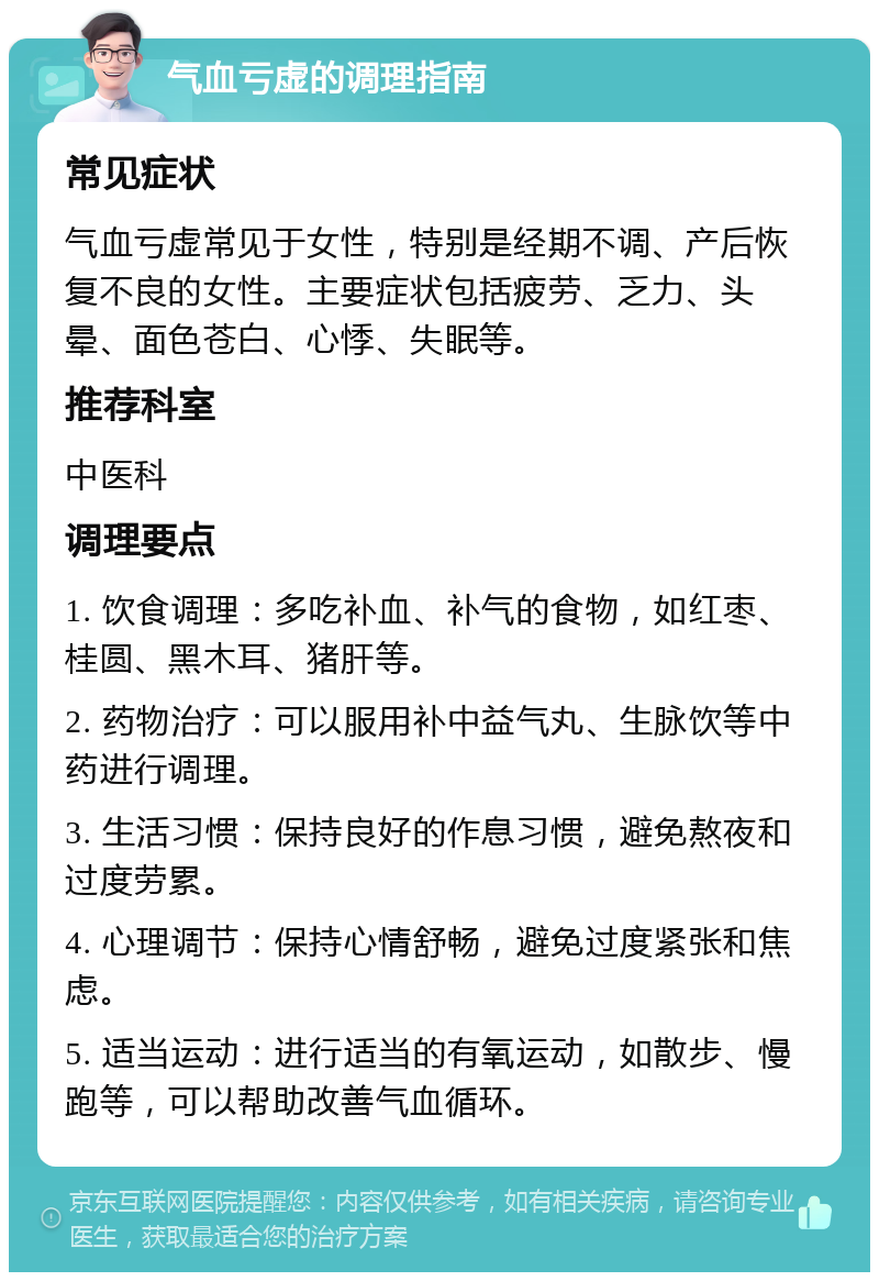 气血亏虚的调理指南 常见症状 气血亏虚常见于女性，特别是经期不调、产后恢复不良的女性。主要症状包括疲劳、乏力、头晕、面色苍白、心悸、失眠等。 推荐科室 中医科 调理要点 1. 饮食调理：多吃补血、补气的食物，如红枣、桂圆、黑木耳、猪肝等。 2. 药物治疗：可以服用补中益气丸、生脉饮等中药进行调理。 3. 生活习惯：保持良好的作息习惯，避免熬夜和过度劳累。 4. 心理调节：保持心情舒畅，避免过度紧张和焦虑。 5. 适当运动：进行适当的有氧运动，如散步、慢跑等，可以帮助改善气血循环。