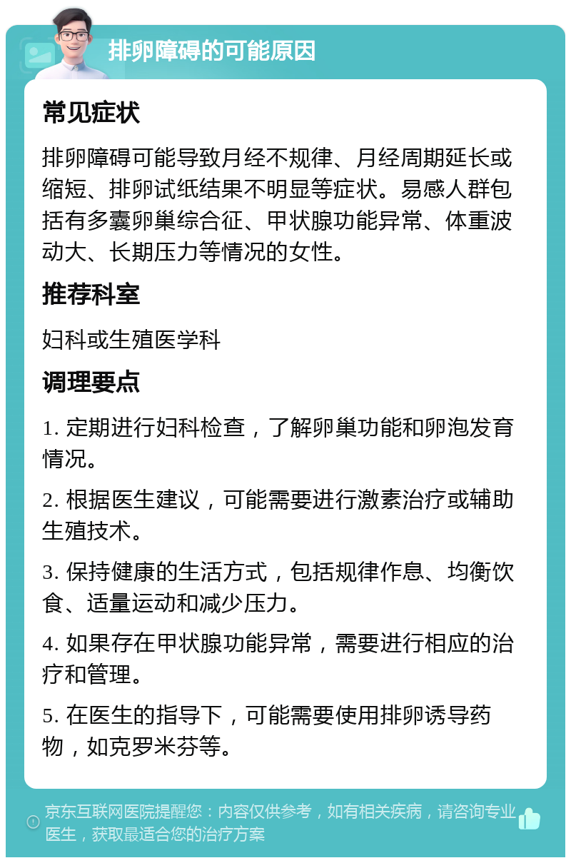 排卵障碍的可能原因 常见症状 排卵障碍可能导致月经不规律、月经周期延长或缩短、排卵试纸结果不明显等症状。易感人群包括有多囊卵巢综合征、甲状腺功能异常、体重波动大、长期压力等情况的女性。 推荐科室 妇科或生殖医学科 调理要点 1. 定期进行妇科检查，了解卵巢功能和卵泡发育情况。 2. 根据医生建议，可能需要进行激素治疗或辅助生殖技术。 3. 保持健康的生活方式，包括规律作息、均衡饮食、适量运动和减少压力。 4. 如果存在甲状腺功能异常，需要进行相应的治疗和管理。 5. 在医生的指导下，可能需要使用排卵诱导药物，如克罗米芬等。