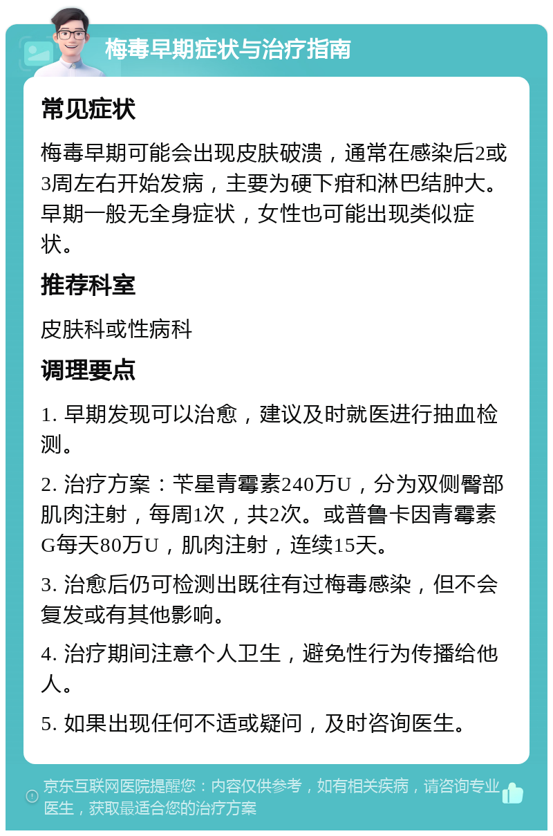 梅毒早期症状与治疗指南 常见症状 梅毒早期可能会出现皮肤破溃，通常在感染后2或3周左右开始发病，主要为硬下疳和淋巴结肿大。早期一般无全身症状，女性也可能出现类似症状。 推荐科室 皮肤科或性病科 调理要点 1. 早期发现可以治愈，建议及时就医进行抽血检测。 2. 治疗方案：苄星青霉素240万U，分为双侧臀部肌肉注射，每周1次，共2次。或普鲁卡因青霉素G每天80万U，肌肉注射，连续15天。 3. 治愈后仍可检测出既往有过梅毒感染，但不会复发或有其他影响。 4. 治疗期间注意个人卫生，避免性行为传播给他人。 5. 如果出现任何不适或疑问，及时咨询医生。