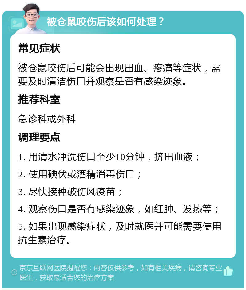 被仓鼠咬伤后该如何处理？ 常见症状 被仓鼠咬伤后可能会出现出血、疼痛等症状，需要及时清洁伤口并观察是否有感染迹象。 推荐科室 急诊科或外科 调理要点 1. 用清水冲洗伤口至少10分钟，挤出血液； 2. 使用碘伏或酒精消毒伤口； 3. 尽快接种破伤风疫苗； 4. 观察伤口是否有感染迹象，如红肿、发热等； 5. 如果出现感染症状，及时就医并可能需要使用抗生素治疗。