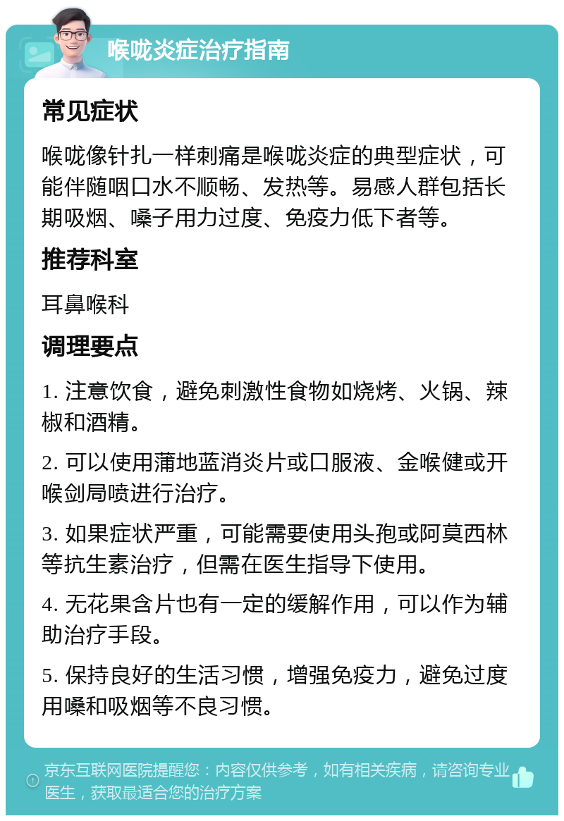 喉咙炎症治疗指南 常见症状 喉咙像针扎一样刺痛是喉咙炎症的典型症状，可能伴随咽口水不顺畅、发热等。易感人群包括长期吸烟、嗓子用力过度、免疫力低下者等。 推荐科室 耳鼻喉科 调理要点 1. 注意饮食，避免刺激性食物如烧烤、火锅、辣椒和酒精。 2. 可以使用蒲地蓝消炎片或口服液、金喉健或开喉剑局喷进行治疗。 3. 如果症状严重，可能需要使用头孢或阿莫西林等抗生素治疗，但需在医生指导下使用。 4. 无花果含片也有一定的缓解作用，可以作为辅助治疗手段。 5. 保持良好的生活习惯，增强免疫力，避免过度用嗓和吸烟等不良习惯。