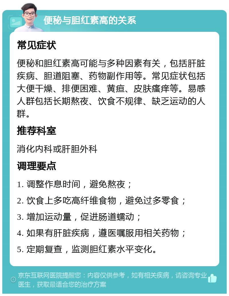 便秘与胆红素高的关系 常见症状 便秘和胆红素高可能与多种因素有关，包括肝脏疾病、胆道阻塞、药物副作用等。常见症状包括大便干燥、排便困难、黄疸、皮肤瘙痒等。易感人群包括长期熬夜、饮食不规律、缺乏运动的人群。 推荐科室 消化内科或肝胆外科 调理要点 1. 调整作息时间，避免熬夜； 2. 饮食上多吃高纤维食物，避免过多零食； 3. 增加运动量，促进肠道蠕动； 4. 如果有肝脏疾病，遵医嘱服用相关药物； 5. 定期复查，监测胆红素水平变化。