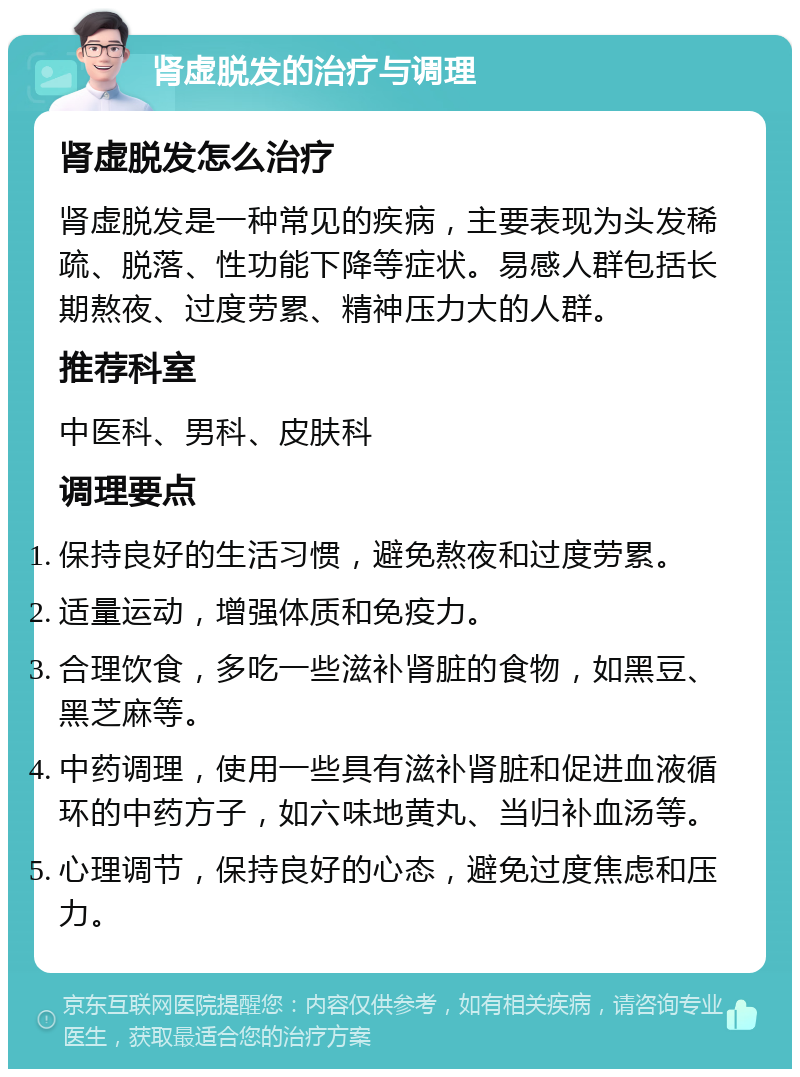 肾虚脱发的治疗与调理 肾虚脱发怎么治疗 肾虚脱发是一种常见的疾病，主要表现为头发稀疏、脱落、性功能下降等症状。易感人群包括长期熬夜、过度劳累、精神压力大的人群。 推荐科室 中医科、男科、皮肤科 调理要点 保持良好的生活习惯，避免熬夜和过度劳累。 适量运动，增强体质和免疫力。 合理饮食，多吃一些滋补肾脏的食物，如黑豆、黑芝麻等。 中药调理，使用一些具有滋补肾脏和促进血液循环的中药方子，如六味地黄丸、当归补血汤等。 心理调节，保持良好的心态，避免过度焦虑和压力。