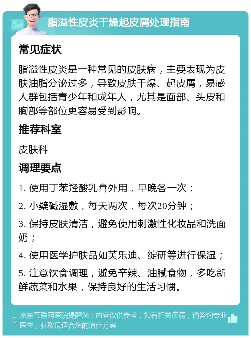 脂溢性皮炎干燥起皮屑处理指南 常见症状 脂溢性皮炎是一种常见的皮肤病，主要表现为皮肤油脂分泌过多，导致皮肤干燥、起皮屑，易感人群包括青少年和成年人，尤其是面部、头皮和胸部等部位更容易受到影响。 推荐科室 皮肤科 调理要点 1. 使用丁苯羟酸乳膏外用，早晚各一次； 2. 小檗碱湿敷，每天两次，每次20分钟； 3. 保持皮肤清洁，避免使用刺激性化妆品和洗面奶； 4. 使用医学护肤品如芙乐迪、绽研等进行保湿； 5. 注意饮食调理，避免辛辣、油腻食物，多吃新鲜蔬菜和水果，保持良好的生活习惯。