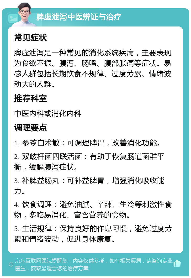 脾虚泄泻中医辨证与治疗 常见症状 脾虚泄泻是一种常见的消化系统疾病，主要表现为食欲不振、腹泻、肠鸣、腹部胀痛等症状。易感人群包括长期饮食不规律、过度劳累、情绪波动大的人群。 推荐科室 中医内科或消化内科 调理要点 1. 参苓白术散：可调理脾胃，改善消化功能。 2. 双歧杆菌四联活菌：有助于恢复肠道菌群平衡，缓解腹泻症状。 3. 补脾益肠丸：可补益脾胃，增强消化吸收能力。 4. 饮食调理：避免油腻、辛辣、生冷等刺激性食物，多吃易消化、富含营养的食物。 5. 生活规律：保持良好的作息习惯，避免过度劳累和情绪波动，促进身体康复。