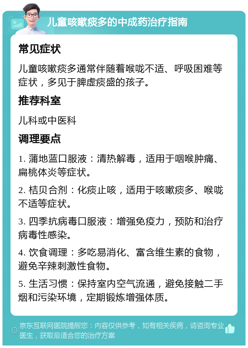 儿童咳嗽痰多的中成药治疗指南 常见症状 儿童咳嗽痰多通常伴随着喉咙不适、呼吸困难等症状，多见于脾虚痰盛的孩子。 推荐科室 儿科或中医科 调理要点 1. 蒲地蓝口服液：清热解毒，适用于咽喉肿痛、扁桃体炎等症状。 2. 桔贝合剂：化痰止咳，适用于咳嗽痰多、喉咙不适等症状。 3. 四季抗病毒口服液：增强免疫力，预防和治疗病毒性感染。 4. 饮食调理：多吃易消化、富含维生素的食物，避免辛辣刺激性食物。 5. 生活习惯：保持室内空气流通，避免接触二手烟和污染环境，定期锻炼增强体质。