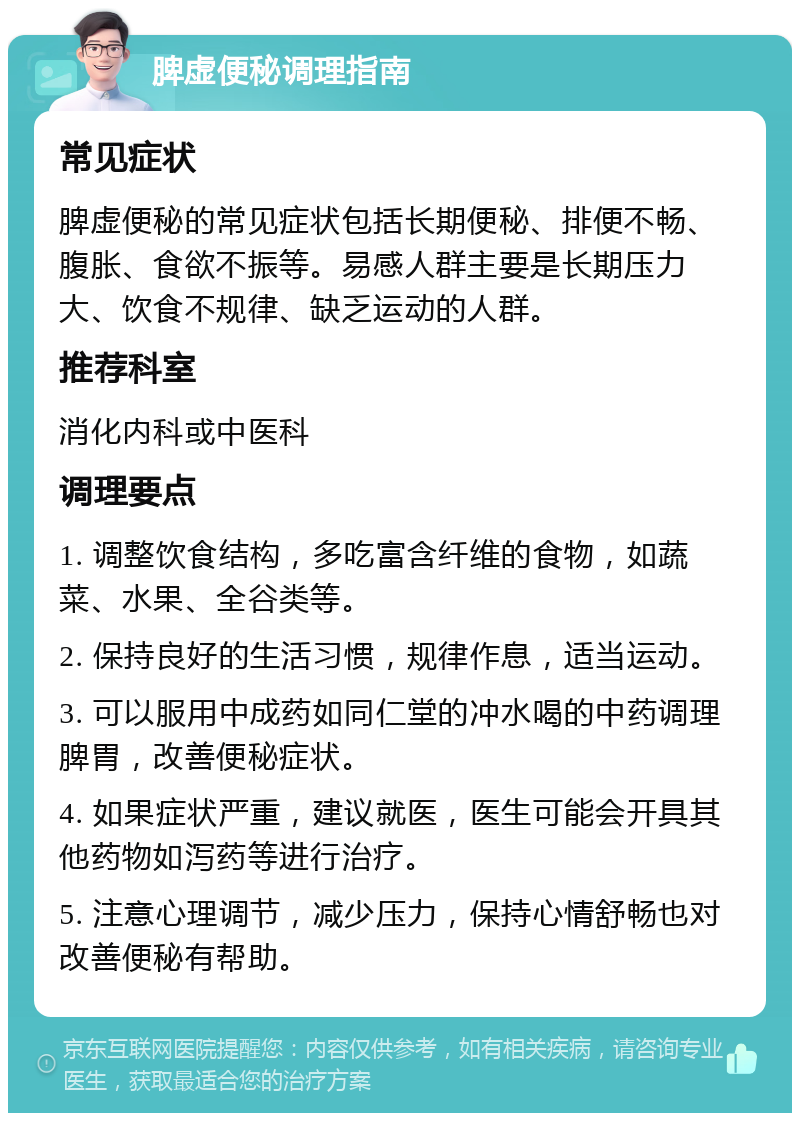 脾虚便秘调理指南 常见症状 脾虚便秘的常见症状包括长期便秘、排便不畅、腹胀、食欲不振等。易感人群主要是长期压力大、饮食不规律、缺乏运动的人群。 推荐科室 消化内科或中医科 调理要点 1. 调整饮食结构，多吃富含纤维的食物，如蔬菜、水果、全谷类等。 2. 保持良好的生活习惯，规律作息，适当运动。 3. 可以服用中成药如同仁堂的冲水喝的中药调理脾胃，改善便秘症状。 4. 如果症状严重，建议就医，医生可能会开具其他药物如泻药等进行治疗。 5. 注意心理调节，减少压力，保持心情舒畅也对改善便秘有帮助。