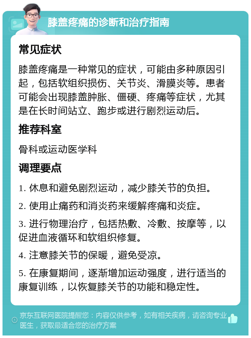 膝盖疼痛的诊断和治疗指南 常见症状 膝盖疼痛是一种常见的症状，可能由多种原因引起，包括软组织损伤、关节炎、滑膜炎等。患者可能会出现膝盖肿胀、僵硬、疼痛等症状，尤其是在长时间站立、跑步或进行剧烈运动后。 推荐科室 骨科或运动医学科 调理要点 1. 休息和避免剧烈运动，减少膝关节的负担。 2. 使用止痛药和消炎药来缓解疼痛和炎症。 3. 进行物理治疗，包括热敷、冷敷、按摩等，以促进血液循环和软组织修复。 4. 注意膝关节的保暖，避免受凉。 5. 在康复期间，逐渐增加运动强度，进行适当的康复训练，以恢复膝关节的功能和稳定性。