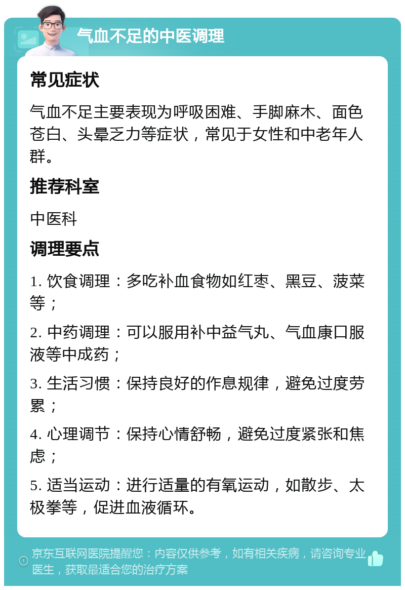 气血不足的中医调理 常见症状 气血不足主要表现为呼吸困难、手脚麻木、面色苍白、头晕乏力等症状，常见于女性和中老年人群。 推荐科室 中医科 调理要点 1. 饮食调理：多吃补血食物如红枣、黑豆、菠菜等； 2. 中药调理：可以服用补中益气丸、气血康口服液等中成药； 3. 生活习惯：保持良好的作息规律，避免过度劳累； 4. 心理调节：保持心情舒畅，避免过度紧张和焦虑； 5. 适当运动：进行适量的有氧运动，如散步、太极拳等，促进血液循环。