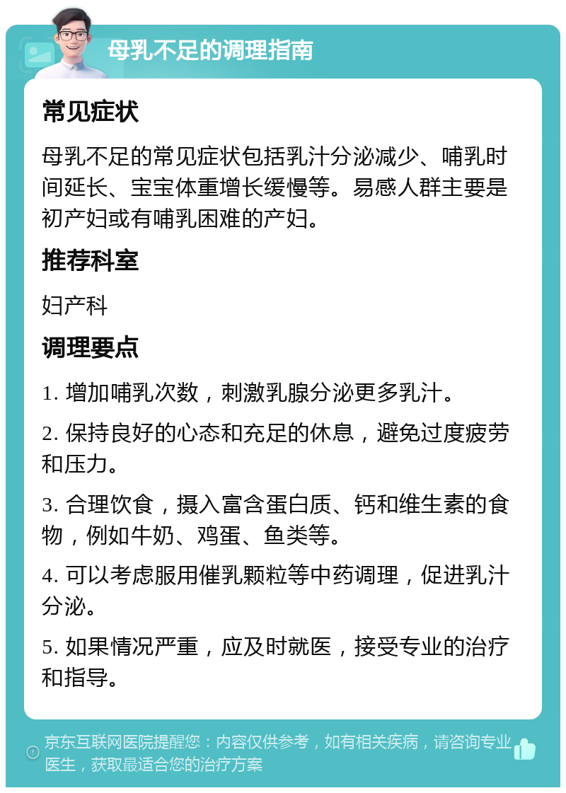 母乳不足的调理指南 常见症状 母乳不足的常见症状包括乳汁分泌减少、哺乳时间延长、宝宝体重增长缓慢等。易感人群主要是初产妇或有哺乳困难的产妇。 推荐科室 妇产科 调理要点 1. 增加哺乳次数，刺激乳腺分泌更多乳汁。 2. 保持良好的心态和充足的休息，避免过度疲劳和压力。 3. 合理饮食，摄入富含蛋白质、钙和维生素的食物，例如牛奶、鸡蛋、鱼类等。 4. 可以考虑服用催乳颗粒等中药调理，促进乳汁分泌。 5. 如果情况严重，应及时就医，接受专业的治疗和指导。