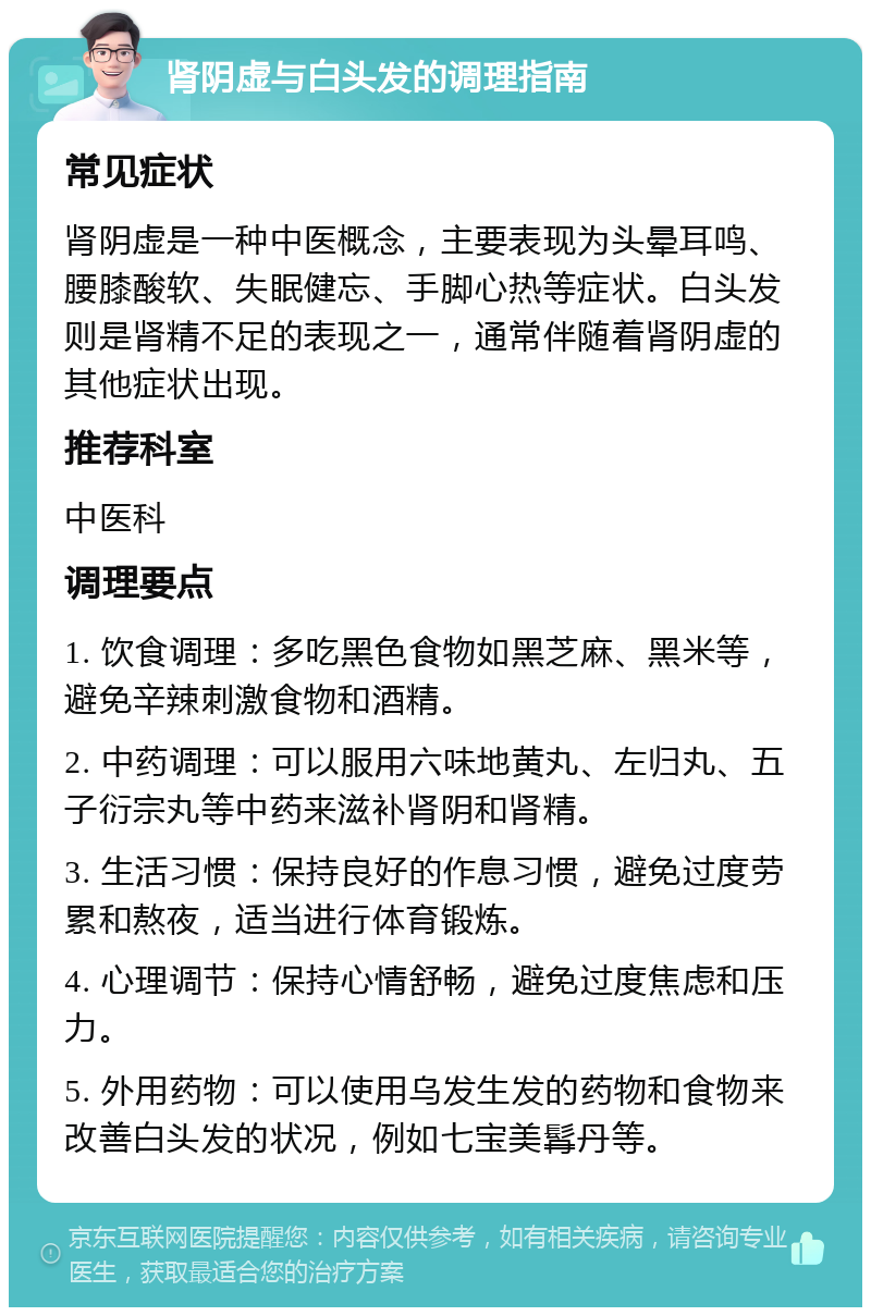 肾阴虚与白头发的调理指南 常见症状 肾阴虚是一种中医概念，主要表现为头晕耳鸣、腰膝酸软、失眠健忘、手脚心热等症状。白头发则是肾精不足的表现之一，通常伴随着肾阴虚的其他症状出现。 推荐科室 中医科 调理要点 1. 饮食调理：多吃黑色食物如黑芝麻、黑米等，避免辛辣刺激食物和酒精。 2. 中药调理：可以服用六味地黄丸、左归丸、五子衍宗丸等中药来滋补肾阴和肾精。 3. 生活习惯：保持良好的作息习惯，避免过度劳累和熬夜，适当进行体育锻炼。 4. 心理调节：保持心情舒畅，避免过度焦虑和压力。 5. 外用药物：可以使用乌发生发的药物和食物来改善白头发的状况，例如七宝美髥丹等。