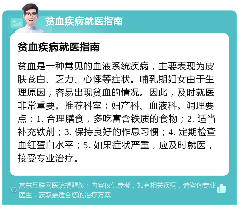 贫血疾病就医指南 贫血疾病就医指南 贫血是一种常见的血液系统疾病，主要表现为皮肤苍白、乏力、心悸等症状。哺乳期妇女由于生理原因，容易出现贫血的情况。因此，及时就医非常重要。推荐科室：妇产科、血液科。调理要点：1. 合理膳食，多吃富含铁质的食物；2. 适当补充铁剂；3. 保持良好的作息习惯；4. 定期检查血红蛋白水平；5. 如果症状严重，应及时就医，接受专业治疗。