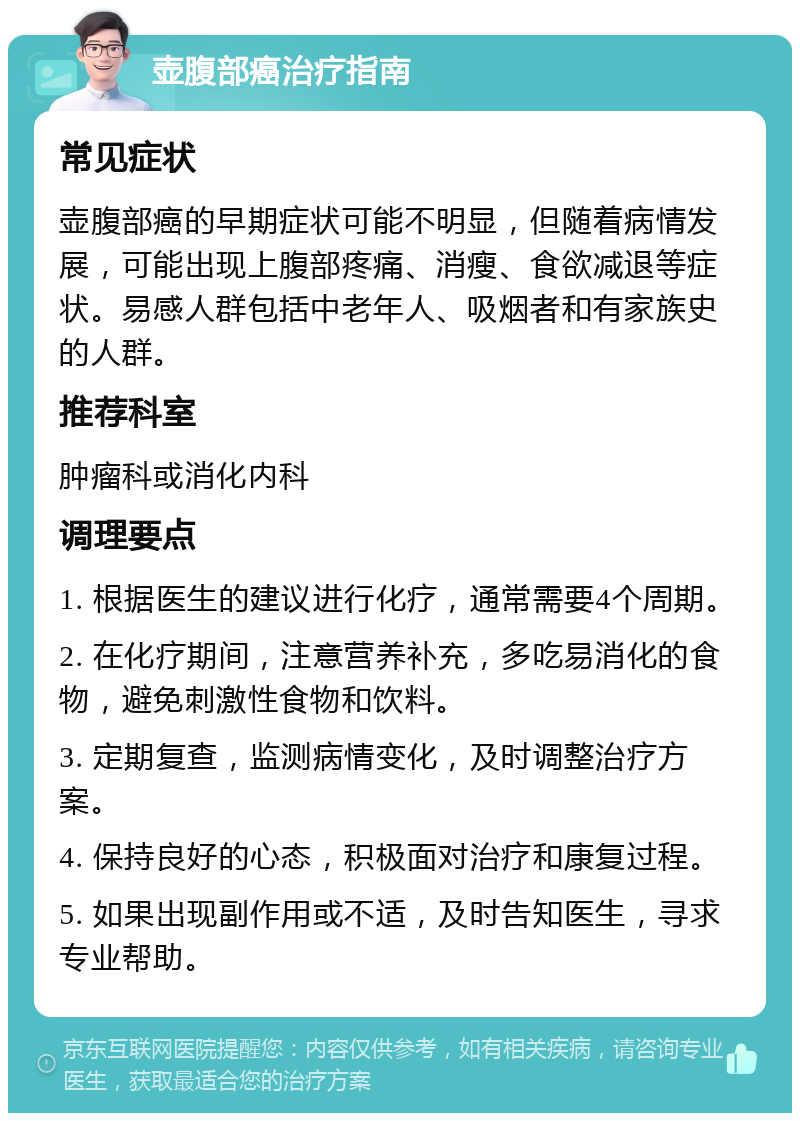 壶腹部癌治疗指南 常见症状 壶腹部癌的早期症状可能不明显，但随着病情发展，可能出现上腹部疼痛、消瘦、食欲减退等症状。易感人群包括中老年人、吸烟者和有家族史的人群。 推荐科室 肿瘤科或消化内科 调理要点 1. 根据医生的建议进行化疗，通常需要4个周期。 2. 在化疗期间，注意营养补充，多吃易消化的食物，避免刺激性食物和饮料。 3. 定期复查，监测病情变化，及时调整治疗方案。 4. 保持良好的心态，积极面对治疗和康复过程。 5. 如果出现副作用或不适，及时告知医生，寻求专业帮助。