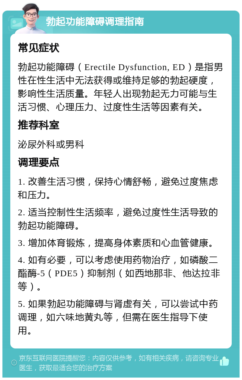 勃起功能障碍调理指南 常见症状 勃起功能障碍（Erectile Dysfunction, ED）是指男性在性生活中无法获得或维持足够的勃起硬度，影响性生活质量。年轻人出现勃起无力可能与生活习惯、心理压力、过度性生活等因素有关。 推荐科室 泌尿外科或男科 调理要点 1. 改善生活习惯，保持心情舒畅，避免过度焦虑和压力。 2. 适当控制性生活频率，避免过度性生活导致的勃起功能障碍。 3. 增加体育锻炼，提高身体素质和心血管健康。 4. 如有必要，可以考虑使用药物治疗，如磷酸二酯酶-5（PDE5）抑制剂（如西地那非、他达拉非等）。 5. 如果勃起功能障碍与肾虚有关，可以尝试中药调理，如六味地黄丸等，但需在医生指导下使用。