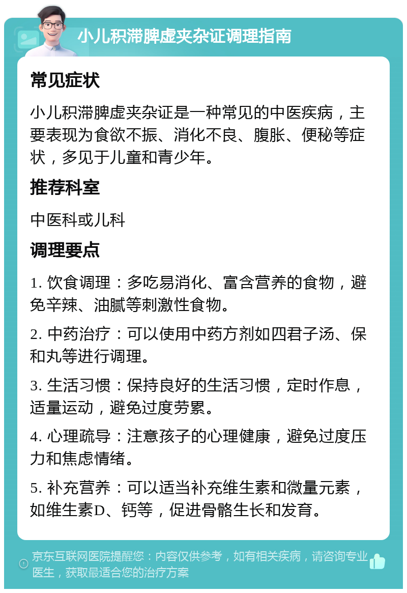 小儿积滞脾虚夹杂证调理指南 常见症状 小儿积滞脾虚夹杂证是一种常见的中医疾病，主要表现为食欲不振、消化不良、腹胀、便秘等症状，多见于儿童和青少年。 推荐科室 中医科或儿科 调理要点 1. 饮食调理：多吃易消化、富含营养的食物，避免辛辣、油腻等刺激性食物。 2. 中药治疗：可以使用中药方剂如四君子汤、保和丸等进行调理。 3. 生活习惯：保持良好的生活习惯，定时作息，适量运动，避免过度劳累。 4. 心理疏导：注意孩子的心理健康，避免过度压力和焦虑情绪。 5. 补充营养：可以适当补充维生素和微量元素，如维生素D、钙等，促进骨骼生长和发育。