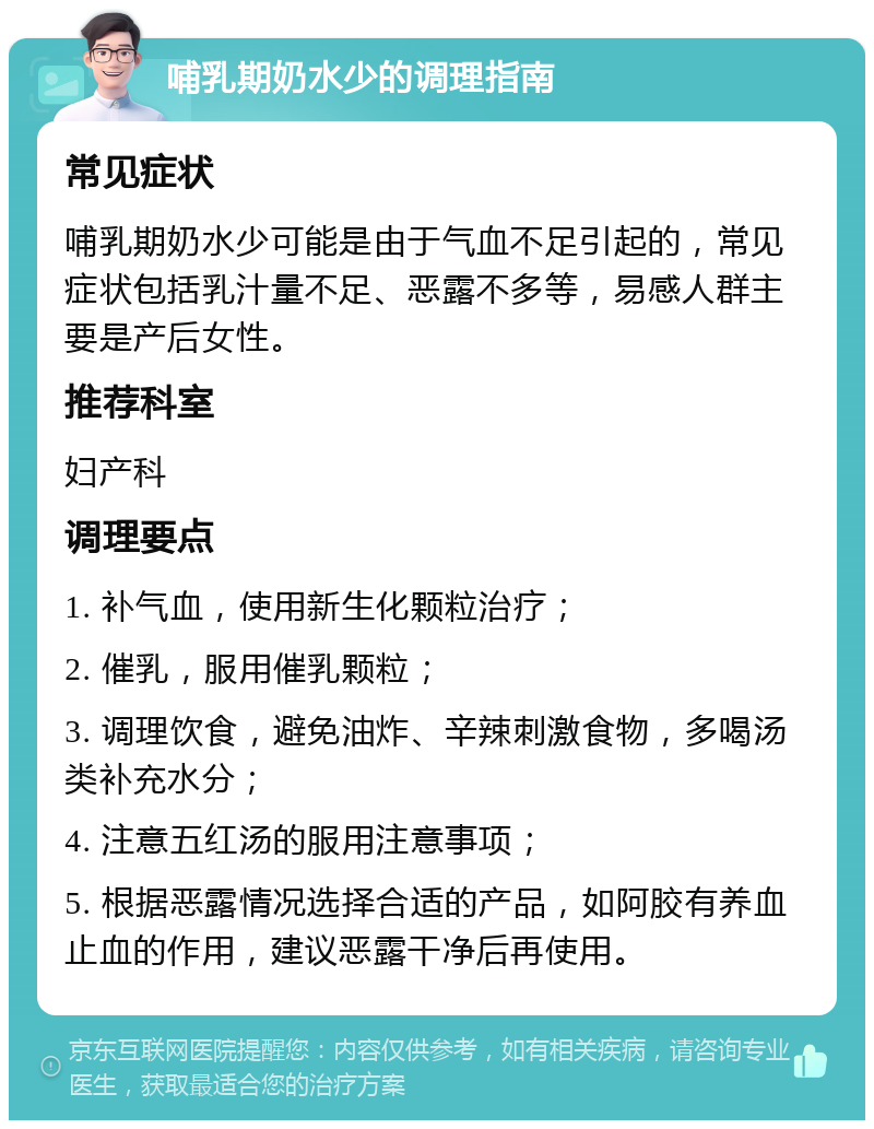 哺乳期奶水少的调理指南 常见症状 哺乳期奶水少可能是由于气血不足引起的，常见症状包括乳汁量不足、恶露不多等，易感人群主要是产后女性。 推荐科室 妇产科 调理要点 1. 补气血，使用新生化颗粒治疗； 2. 催乳，服用催乳颗粒； 3. 调理饮食，避免油炸、辛辣刺激食物，多喝汤类补充水分； 4. 注意五红汤的服用注意事项； 5. 根据恶露情况选择合适的产品，如阿胶有养血止血的作用，建议恶露干净后再使用。