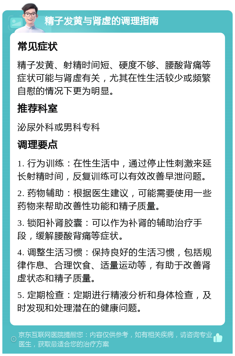 精子发黄与肾虚的调理指南 常见症状 精子发黄、射精时间短、硬度不够、腰酸背痛等症状可能与肾虚有关，尤其在性生活较少或频繁自慰的情况下更为明显。 推荐科室 泌尿外科或男科专科 调理要点 1. 行为训练：在性生活中，通过停止性刺激来延长射精时间，反复训练可以有效改善早泄问题。 2. 药物辅助：根据医生建议，可能需要使用一些药物来帮助改善性功能和精子质量。 3. 锁阳补肾胶囊：可以作为补肾的辅助治疗手段，缓解腰酸背痛等症状。 4. 调整生活习惯：保持良好的生活习惯，包括规律作息、合理饮食、适量运动等，有助于改善肾虚状态和精子质量。 5. 定期检查：定期进行精液分析和身体检查，及时发现和处理潜在的健康问题。