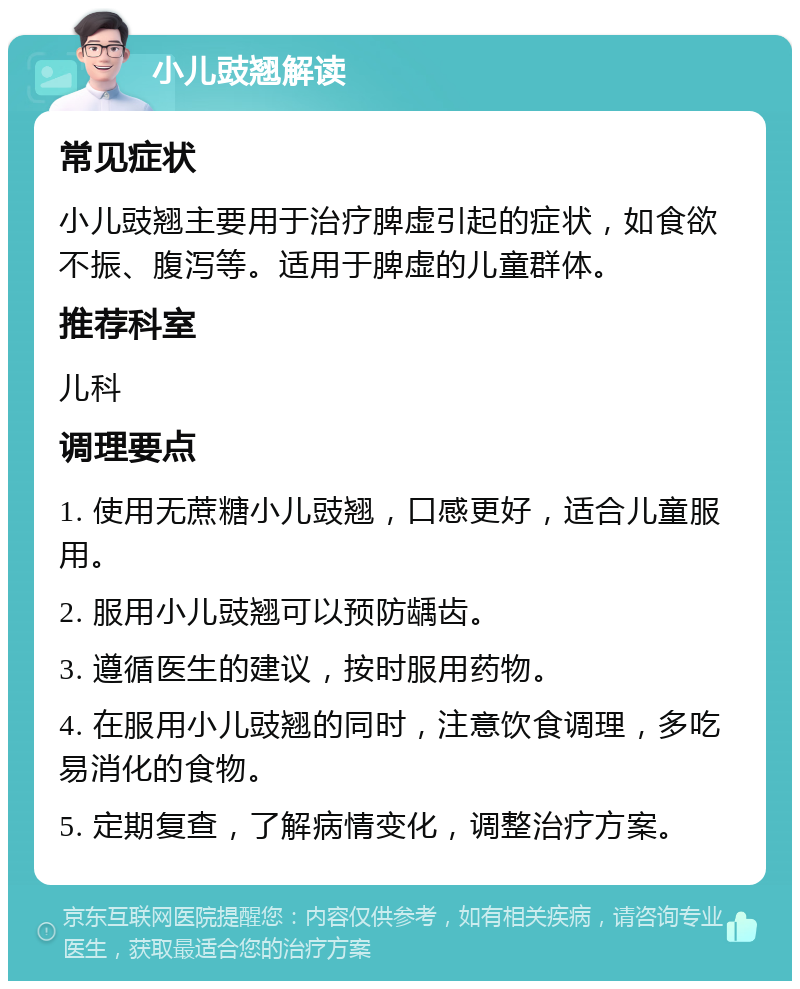 小儿豉翘解读 常见症状 小儿豉翘主要用于治疗脾虚引起的症状，如食欲不振、腹泻等。适用于脾虚的儿童群体。 推荐科室 儿科 调理要点 1. 使用无蔗糖小儿豉翘，口感更好，适合儿童服用。 2. 服用小儿豉翘可以预防龋齿。 3. 遵循医生的建议，按时服用药物。 4. 在服用小儿豉翘的同时，注意饮食调理，多吃易消化的食物。 5. 定期复查，了解病情变化，调整治疗方案。