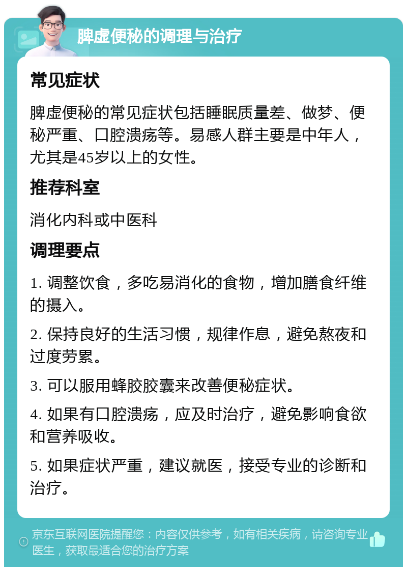 脾虚便秘的调理与治疗 常见症状 脾虚便秘的常见症状包括睡眠质量差、做梦、便秘严重、口腔溃疡等。易感人群主要是中年人，尤其是45岁以上的女性。 推荐科室 消化内科或中医科 调理要点 1. 调整饮食，多吃易消化的食物，增加膳食纤维的摄入。 2. 保持良好的生活习惯，规律作息，避免熬夜和过度劳累。 3. 可以服用蜂胶胶囊来改善便秘症状。 4. 如果有口腔溃疡，应及时治疗，避免影响食欲和营养吸收。 5. 如果症状严重，建议就医，接受专业的诊断和治疗。