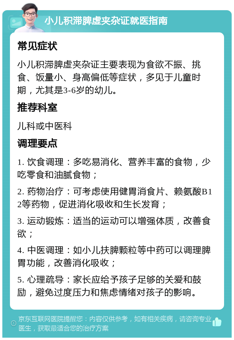 小儿积滞脾虚夹杂证就医指南 常见症状 小儿积滞脾虚夹杂证主要表现为食欲不振、挑食、饭量小、身高偏低等症状，多见于儿童时期，尤其是3-6岁的幼儿。 推荐科室 儿科或中医科 调理要点 1. 饮食调理：多吃易消化、营养丰富的食物，少吃零食和油腻食物； 2. 药物治疗：可考虑使用健胃消食片、赖氨酸B12等药物，促进消化吸收和生长发育； 3. 运动锻炼：适当的运动可以增强体质，改善食欲； 4. 中医调理：如小儿扶脾颗粒等中药可以调理脾胃功能，改善消化吸收； 5. 心理疏导：家长应给予孩子足够的关爱和鼓励，避免过度压力和焦虑情绪对孩子的影响。