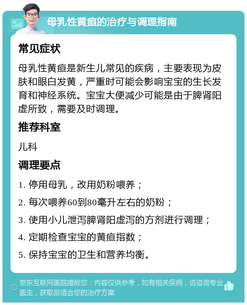 母乳性黄疸的治疗与调理指南 常见症状 母乳性黄疸是新生儿常见的疾病，主要表现为皮肤和眼白发黄，严重时可能会影响宝宝的生长发育和神经系统。宝宝大便减少可能是由于脾肾阳虚所致，需要及时调理。 推荐科室 儿科 调理要点 1. 停用母乳，改用奶粉喂养； 2. 每次喂养60到80毫升左右的奶粉； 3. 使用小儿泄泻脾肾阳虚泻的方剂进行调理； 4. 定期检查宝宝的黄疸指数； 5. 保持宝宝的卫生和营养均衡。