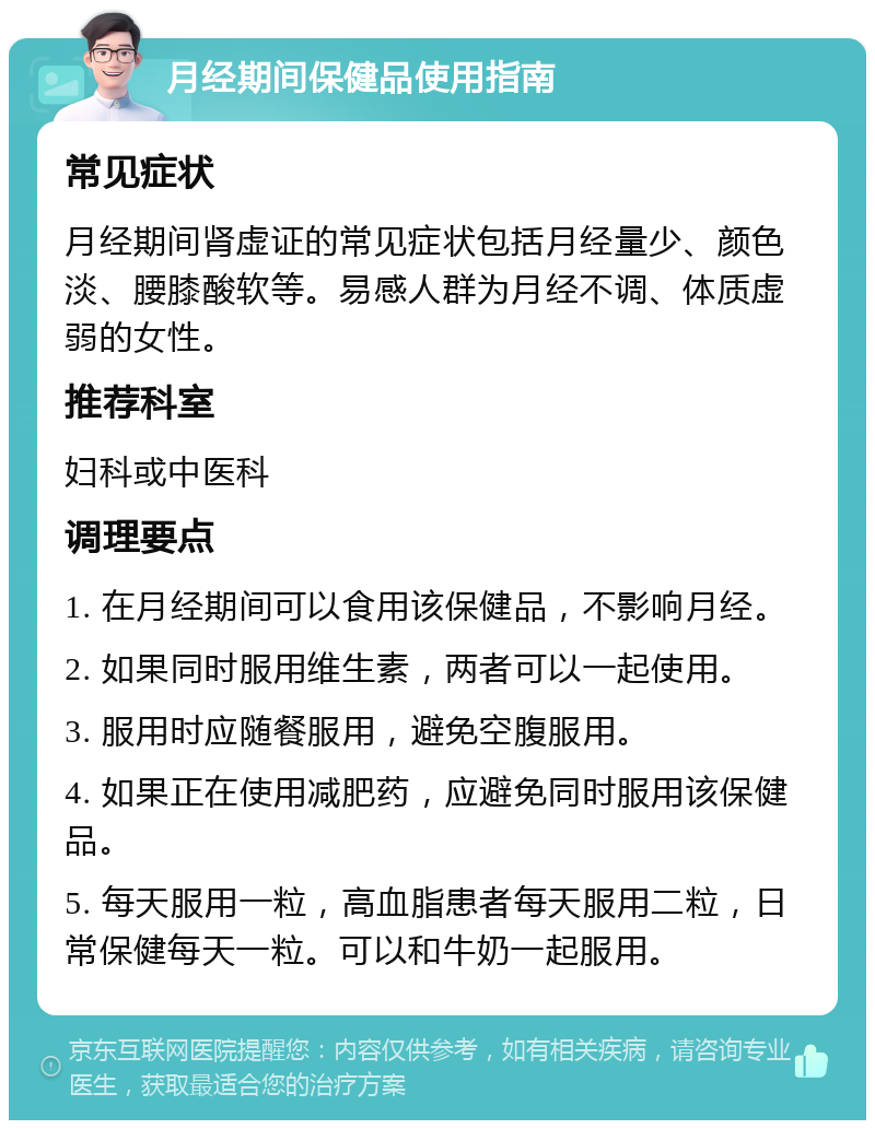 月经期间保健品使用指南 常见症状 月经期间肾虚证的常见症状包括月经量少、颜色淡、腰膝酸软等。易感人群为月经不调、体质虚弱的女性。 推荐科室 妇科或中医科 调理要点 1. 在月经期间可以食用该保健品，不影响月经。 2. 如果同时服用维生素，两者可以一起使用。 3. 服用时应随餐服用，避免空腹服用。 4. 如果正在使用减肥药，应避免同时服用该保健品。 5. 每天服用一粒，高血脂患者每天服用二粒，日常保健每天一粒。可以和牛奶一起服用。