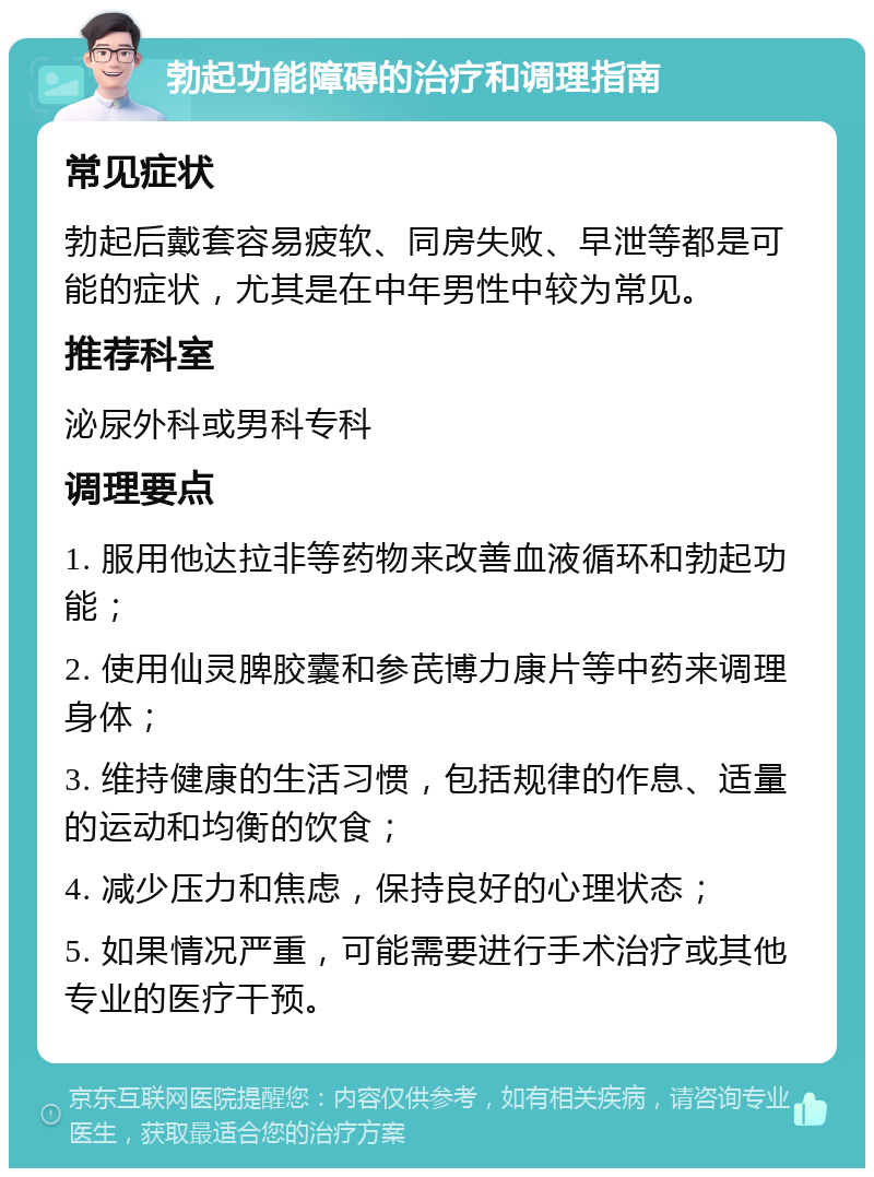 勃起功能障碍的治疗和调理指南 常见症状 勃起后戴套容易疲软、同房失败、早泄等都是可能的症状，尤其是在中年男性中较为常见。 推荐科室 泌尿外科或男科专科 调理要点 1. 服用他达拉非等药物来改善血液循环和勃起功能； 2. 使用仙灵脾胶囊和参芪博力康片等中药来调理身体； 3. 维持健康的生活习惯，包括规律的作息、适量的运动和均衡的饮食； 4. 减少压力和焦虑，保持良好的心理状态； 5. 如果情况严重，可能需要进行手术治疗或其他专业的医疗干预。