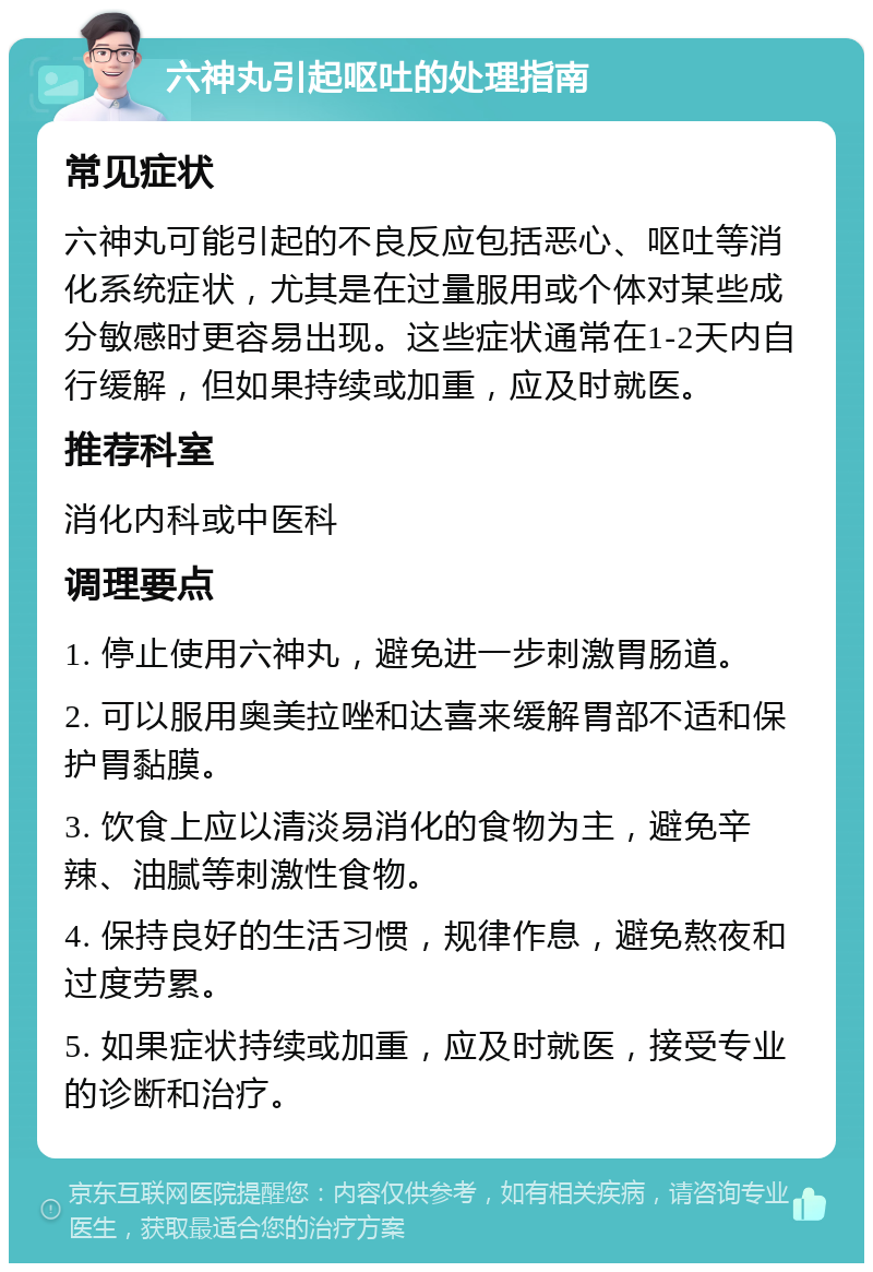 六神丸引起呕吐的处理指南 常见症状 六神丸可能引起的不良反应包括恶心、呕吐等消化系统症状，尤其是在过量服用或个体对某些成分敏感时更容易出现。这些症状通常在1-2天内自行缓解，但如果持续或加重，应及时就医。 推荐科室 消化内科或中医科 调理要点 1. 停止使用六神丸，避免进一步刺激胃肠道。 2. 可以服用奥美拉唑和达喜来缓解胃部不适和保护胃黏膜。 3. 饮食上应以清淡易消化的食物为主，避免辛辣、油腻等刺激性食物。 4. 保持良好的生活习惯，规律作息，避免熬夜和过度劳累。 5. 如果症状持续或加重，应及时就医，接受专业的诊断和治疗。