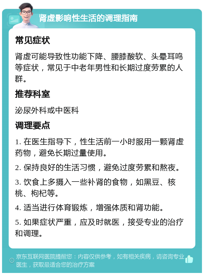 肾虚影响性生活的调理指南 常见症状 肾虚可能导致性功能下降、腰膝酸软、头晕耳鸣等症状，常见于中老年男性和长期过度劳累的人群。 推荐科室 泌尿外科或中医科 调理要点 1. 在医生指导下，性生活前一小时服用一颗肾虚药物，避免长期过量使用。 2. 保持良好的生活习惯，避免过度劳累和熬夜。 3. 饮食上多摄入一些补肾的食物，如黑豆、核桃、枸杞等。 4. 适当进行体育锻炼，增强体质和肾功能。 5. 如果症状严重，应及时就医，接受专业的治疗和调理。