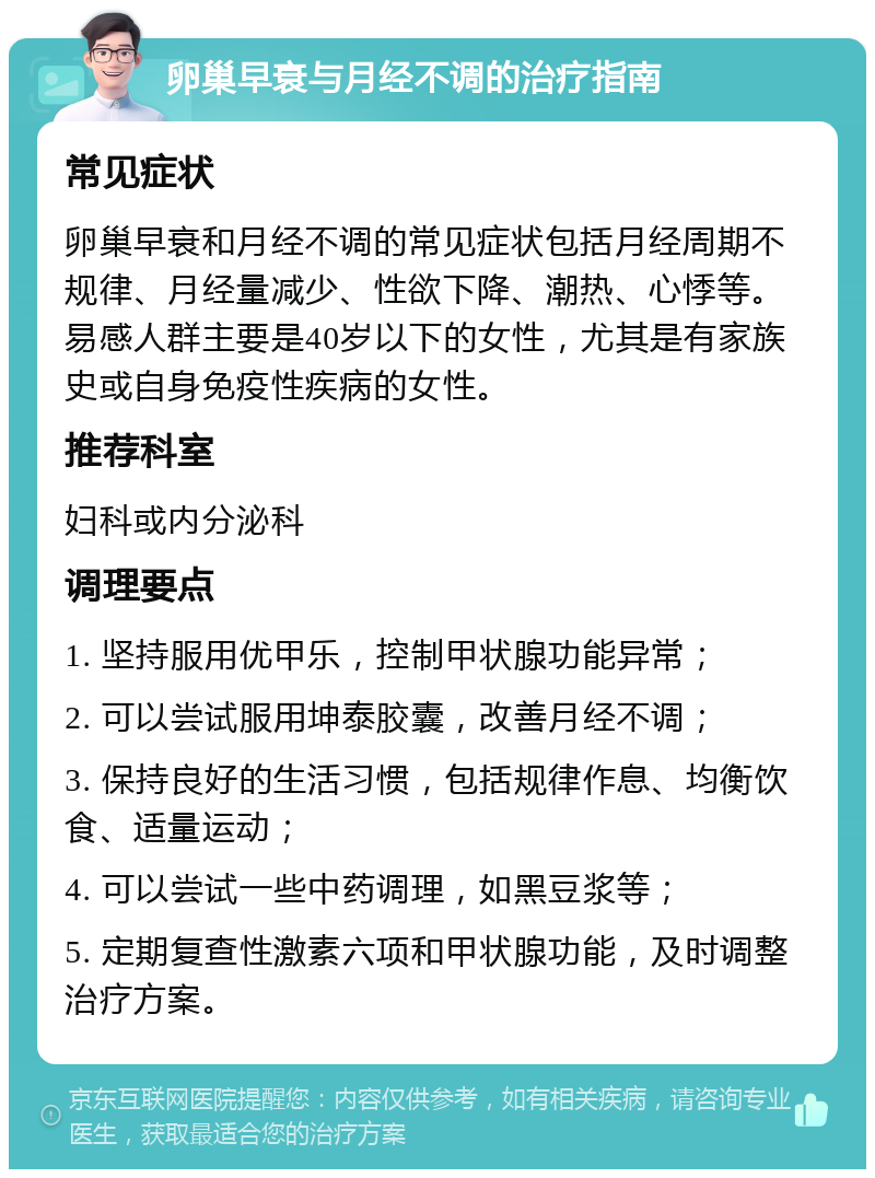 卵巢早衰与月经不调的治疗指南 常见症状 卵巢早衰和月经不调的常见症状包括月经周期不规律、月经量减少、性欲下降、潮热、心悸等。易感人群主要是40岁以下的女性，尤其是有家族史或自身免疫性疾病的女性。 推荐科室 妇科或内分泌科 调理要点 1. 坚持服用优甲乐，控制甲状腺功能异常； 2. 可以尝试服用坤泰胶囊，改善月经不调； 3. 保持良好的生活习惯，包括规律作息、均衡饮食、适量运动； 4. 可以尝试一些中药调理，如黑豆浆等； 5. 定期复查性激素六项和甲状腺功能，及时调整治疗方案。