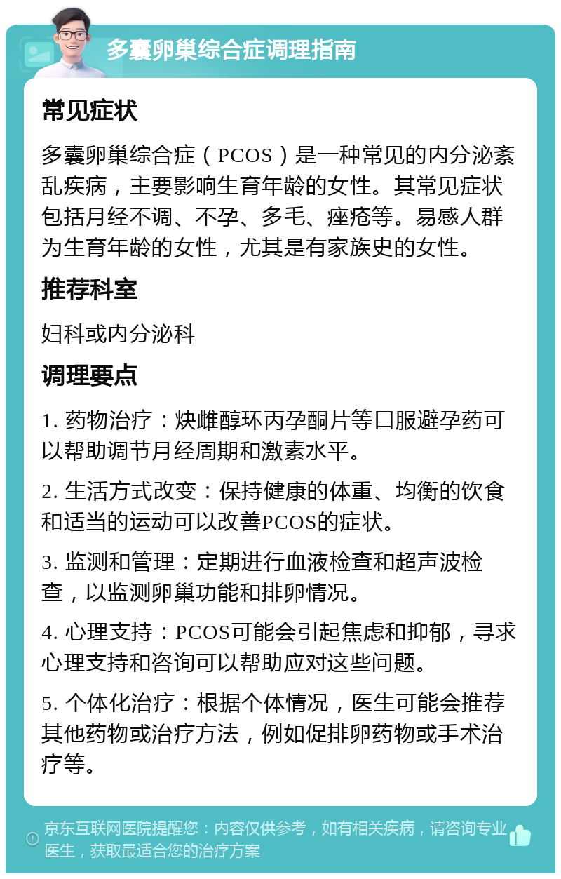 多囊卵巢综合症调理指南 常见症状 多囊卵巢综合症（PCOS）是一种常见的内分泌紊乱疾病，主要影响生育年龄的女性。其常见症状包括月经不调、不孕、多毛、痤疮等。易感人群为生育年龄的女性，尤其是有家族史的女性。 推荐科室 妇科或内分泌科 调理要点 1. 药物治疗：炔雌醇环丙孕酮片等口服避孕药可以帮助调节月经周期和激素水平。 2. 生活方式改变：保持健康的体重、均衡的饮食和适当的运动可以改善PCOS的症状。 3. 监测和管理：定期进行血液检查和超声波检查，以监测卵巢功能和排卵情况。 4. 心理支持：PCOS可能会引起焦虑和抑郁，寻求心理支持和咨询可以帮助应对这些问题。 5. 个体化治疗：根据个体情况，医生可能会推荐其他药物或治疗方法，例如促排卵药物或手术治疗等。