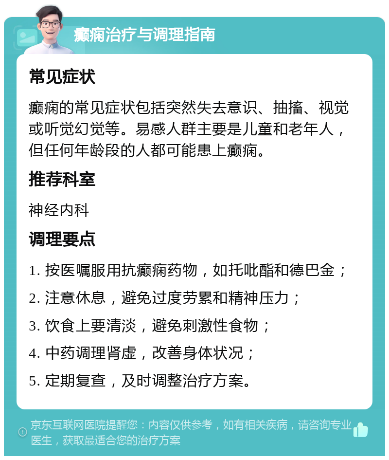 癫痫治疗与调理指南 常见症状 癫痫的常见症状包括突然失去意识、抽搐、视觉或听觉幻觉等。易感人群主要是儿童和老年人，但任何年龄段的人都可能患上癫痫。 推荐科室 神经内科 调理要点 1. 按医嘱服用抗癫痫药物，如托吡酯和德巴金； 2. 注意休息，避免过度劳累和精神压力； 3. 饮食上要清淡，避免刺激性食物； 4. 中药调理肾虚，改善身体状况； 5. 定期复查，及时调整治疗方案。