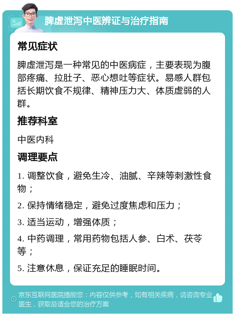 脾虚泄泻中医辨证与治疗指南 常见症状 脾虚泄泻是一种常见的中医病症，主要表现为腹部疼痛、拉肚子、恶心想吐等症状。易感人群包括长期饮食不规律、精神压力大、体质虚弱的人群。 推荐科室 中医内科 调理要点 1. 调整饮食，避免生冷、油腻、辛辣等刺激性食物； 2. 保持情绪稳定，避免过度焦虑和压力； 3. 适当运动，增强体质； 4. 中药调理，常用药物包括人参、白术、茯苓等； 5. 注意休息，保证充足的睡眠时间。