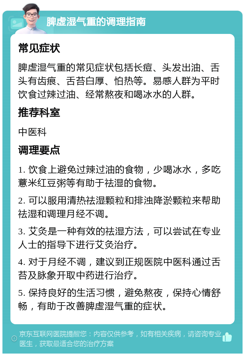 脾虚湿气重的调理指南 常见症状 脾虚湿气重的常见症状包括长痘、头发出油、舌头有齿痕、舌苔白厚、怕热等。易感人群为平时饮食过辣过油、经常熬夜和喝冰水的人群。 推荐科室 中医科 调理要点 1. 饮食上避免过辣过油的食物，少喝冰水，多吃薏米红豆粥等有助于祛湿的食物。 2. 可以服用清热祛湿颗粒和排浊降淤颗粒来帮助祛湿和调理月经不调。 3. 艾灸是一种有效的祛湿方法，可以尝试在专业人士的指导下进行艾灸治疗。 4. 对于月经不调，建议到正规医院中医科通过舌苔及脉象开取中药进行治疗。 5. 保持良好的生活习惯，避免熬夜，保持心情舒畅，有助于改善脾虚湿气重的症状。